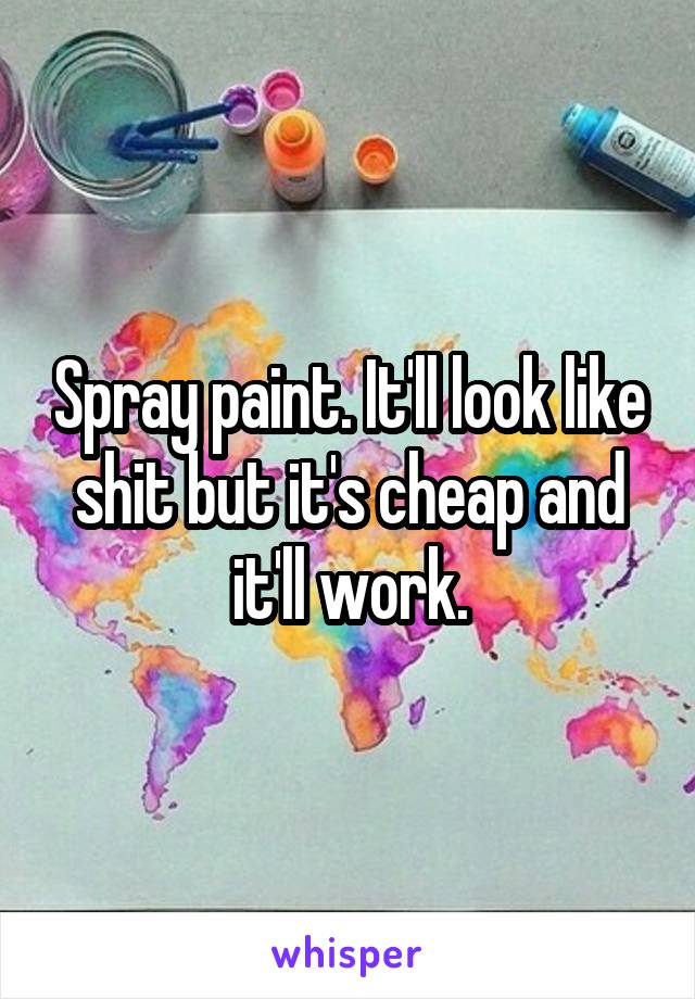 Spray paint. It'll look like shit but it's cheap and it'll work.