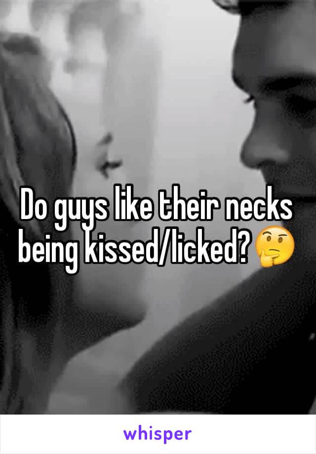 Do guys like their necks being kissed/licked?🤔