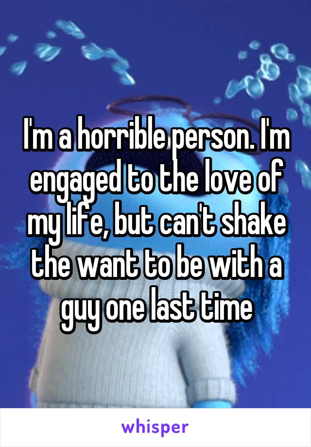 I'm a horrible person. I'm engaged to the love of my life, but can't shake the want to be with a guy one last time