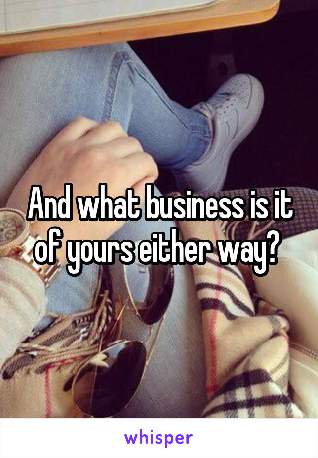 And what business is it of yours either way? 