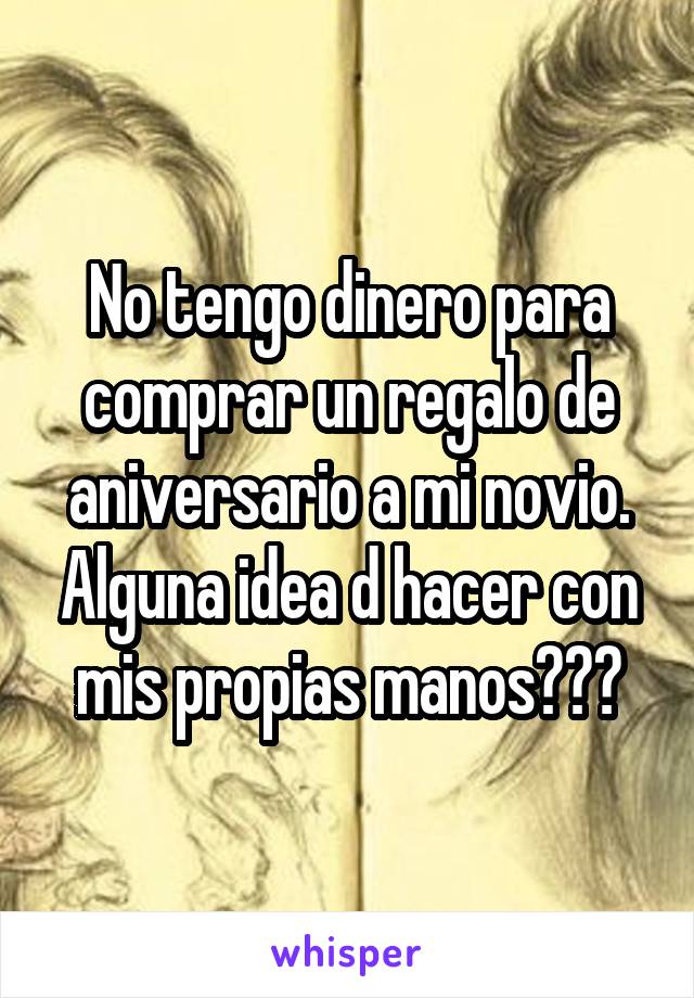 No tengo dinero para comprar un regalo de aniversario a mi novio. Alguna idea d hacer con mis propias manos???