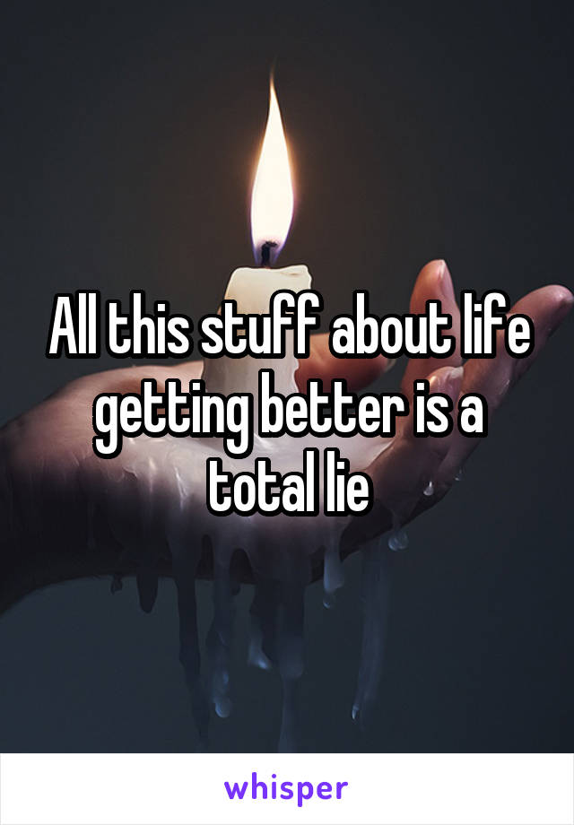 All this stuff about life getting better is a total lie