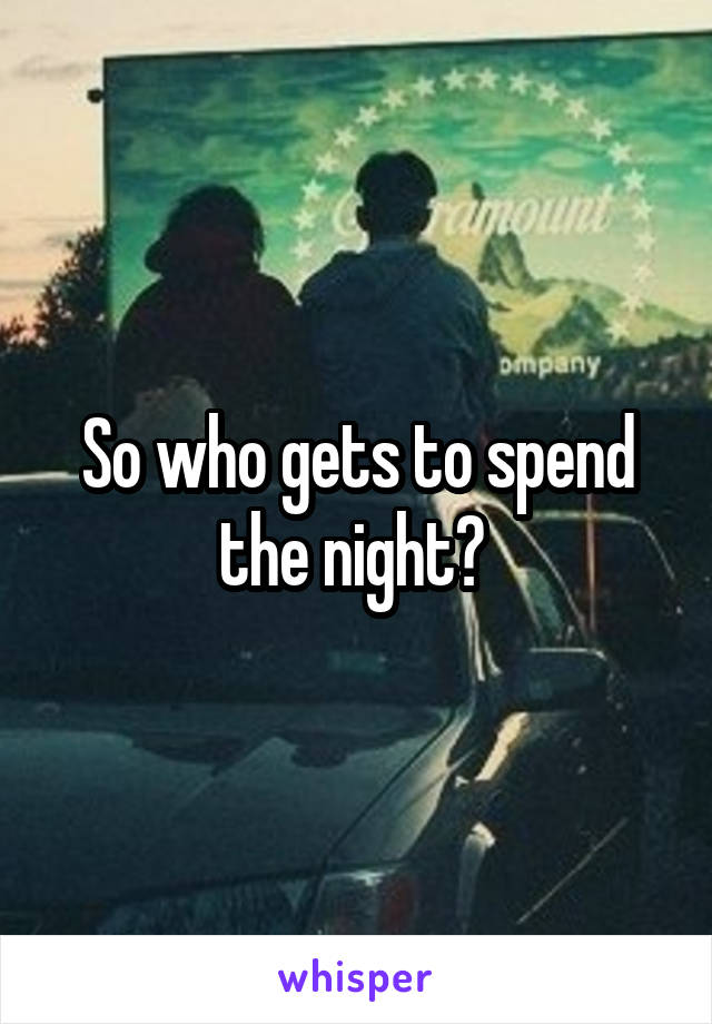 So who gets to spend the night? 