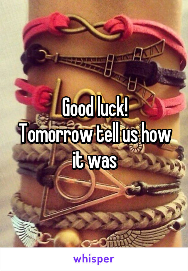 Good luck!
Tomorrow tell us how it was