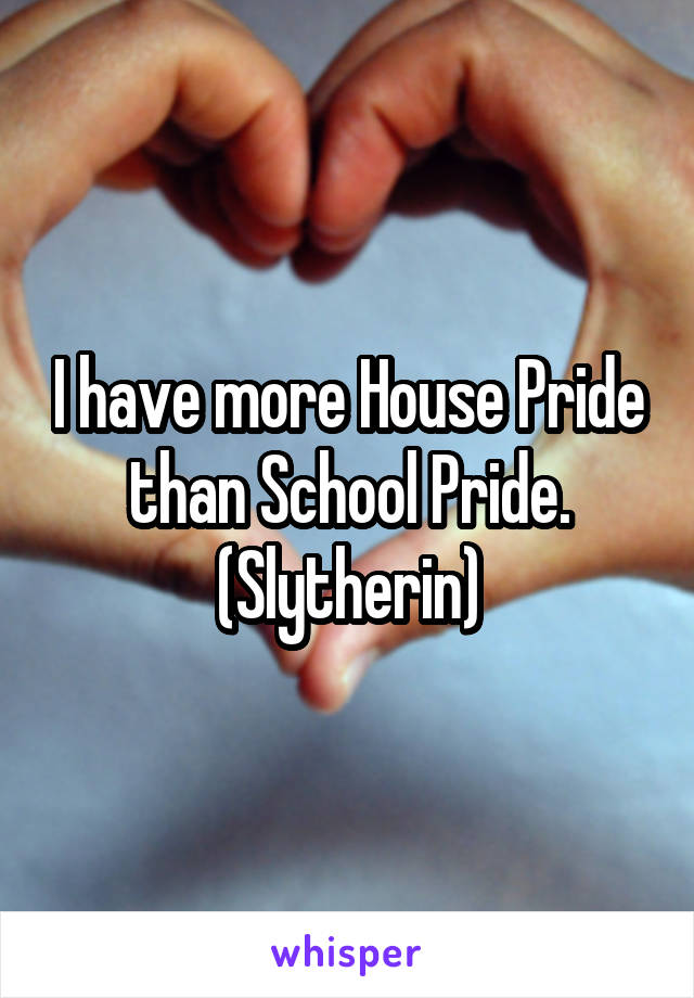 I have more House Pride than School Pride.
(Slytherin)