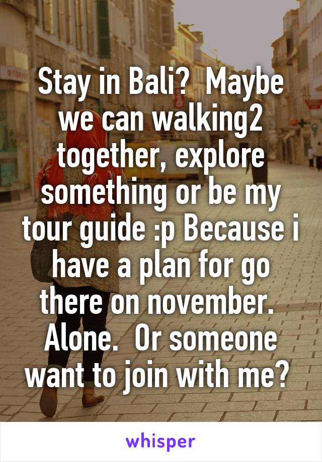 Stay in Bali?  Maybe we can walking2 together, explore something or be my tour guide :p Because i have a plan for go there on november.  Alone.  Or someone want to join with me? 