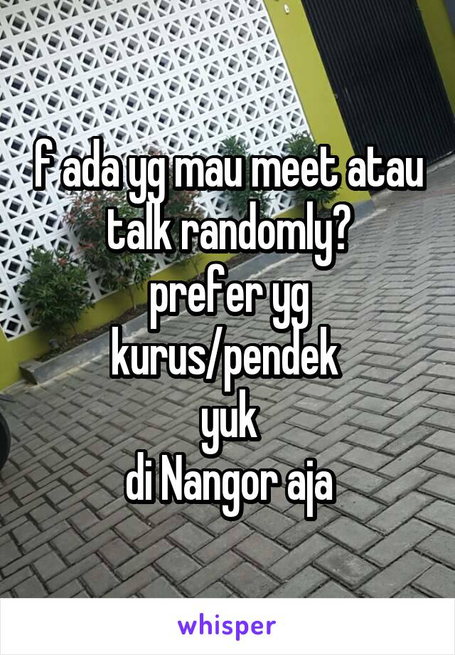 f ada yg mau meet atau talk randomly?
prefer yg kurus/pendek 
yuk
di Nangor aja