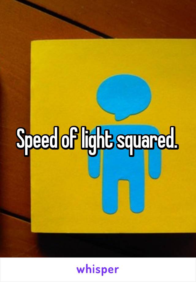 Speed of light squared. 