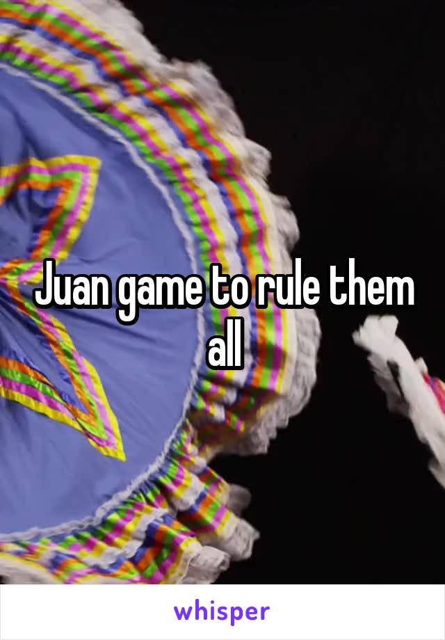 Juan game to rule them all