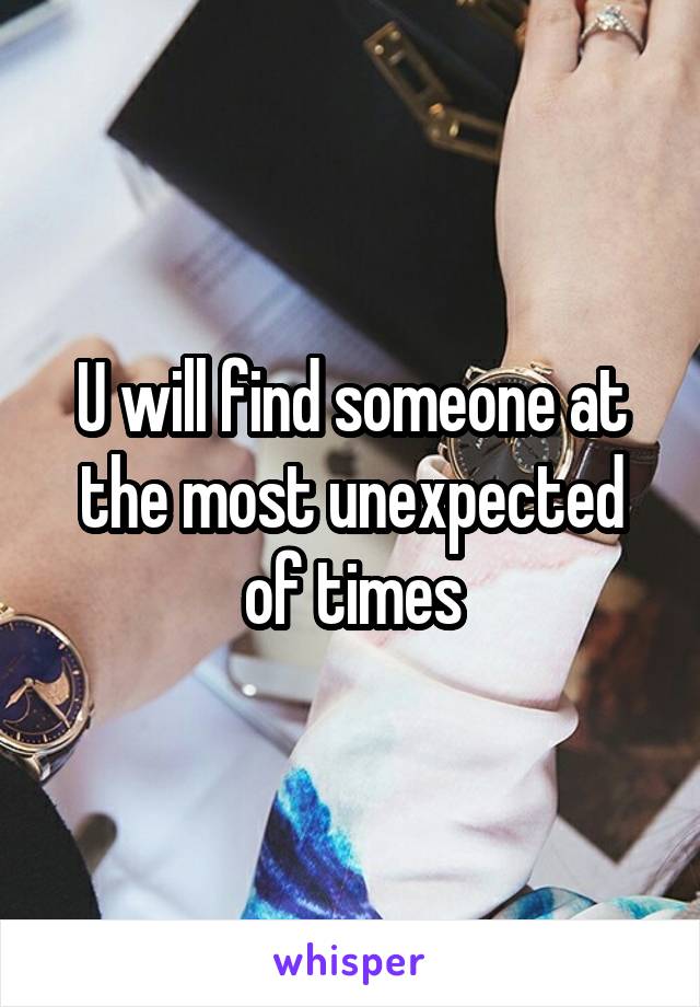 U will find someone at the most unexpected of times