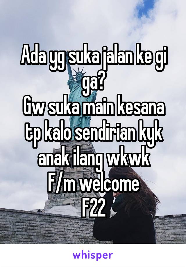 Ada yg suka jalan ke gi ga?
Gw suka main kesana tp kalo sendirian kyk anak ilang wkwk
F/m welcome
F22