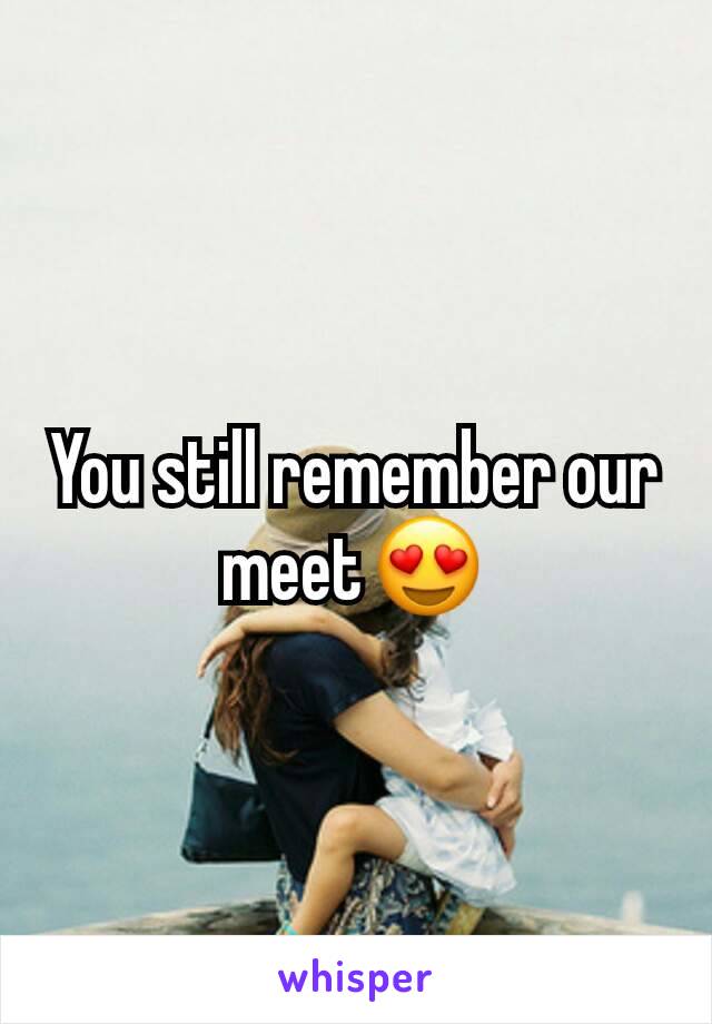 You still remember our meet😍