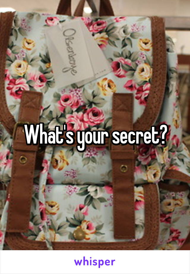 What's your secret?