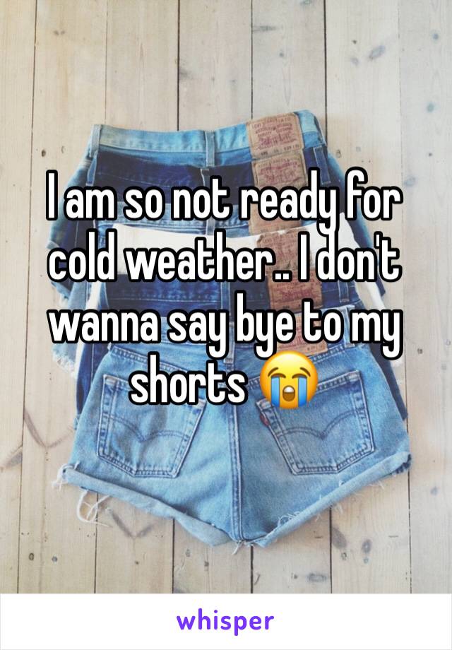 I am so not ready for cold weather.. I don't wanna say bye to my shorts 😭