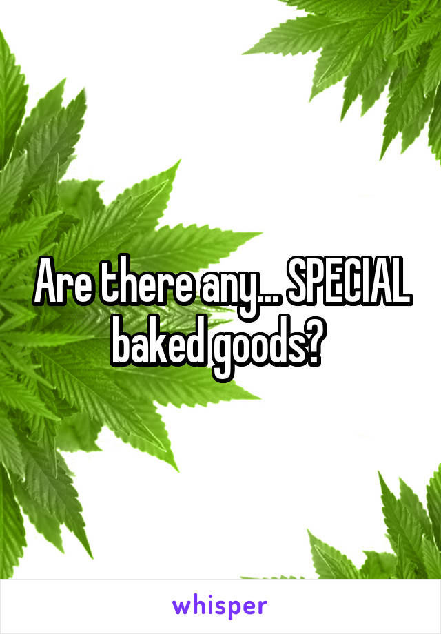 Are there any... SPECIAL baked goods? 