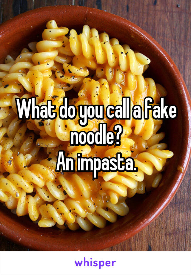 What do you call a fake noodle?
An impasta.