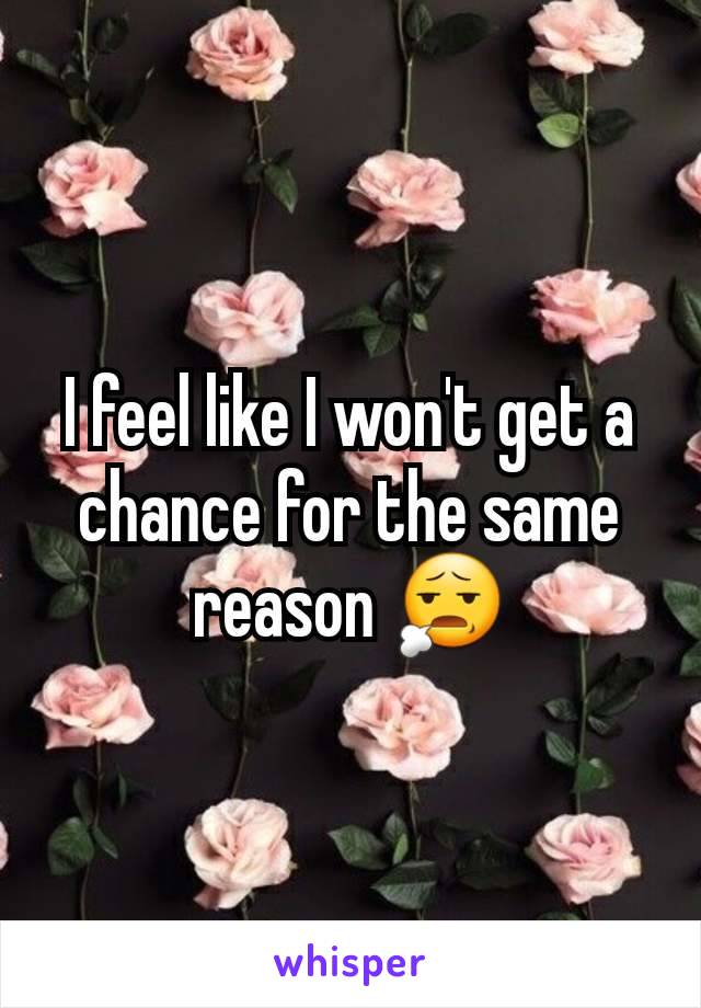 I feel like I won't get a chance for the same reason 😧