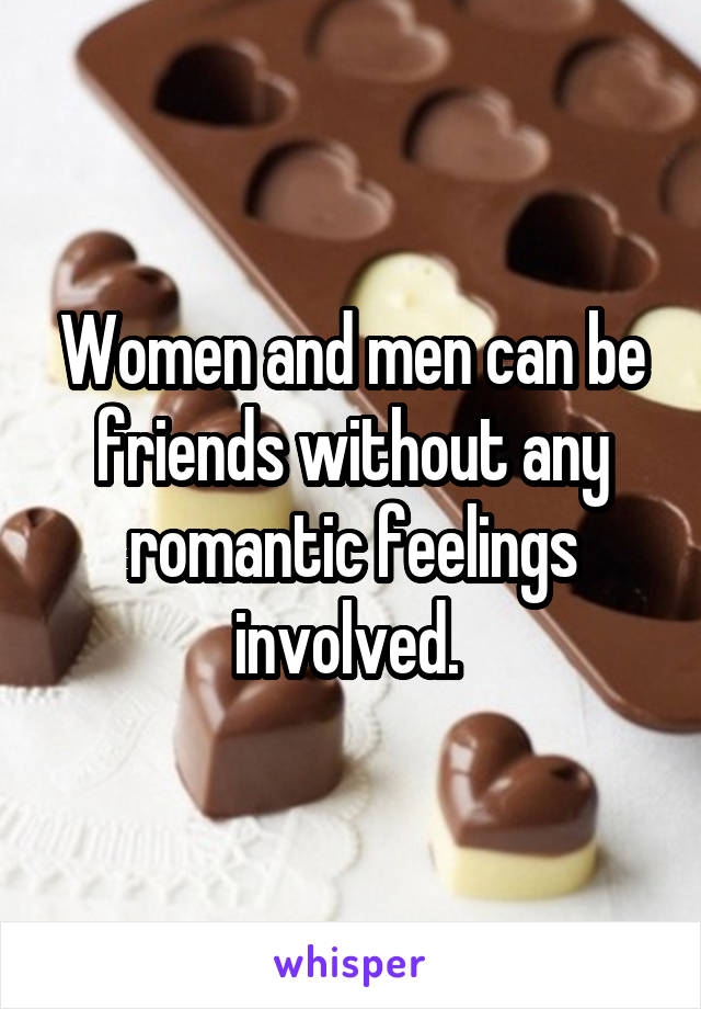 Women and men can be friends without any romantic feelings involved. 