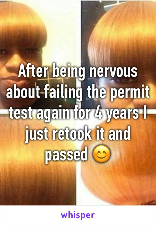 After being nervous about failing the permit test again for 4 years I just retook it and passed 😊 