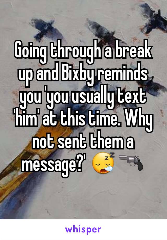 Going through a break up and Bixby reminds you 'you usually text 'him' at this time. Why not sent them a message?' 😪🔫