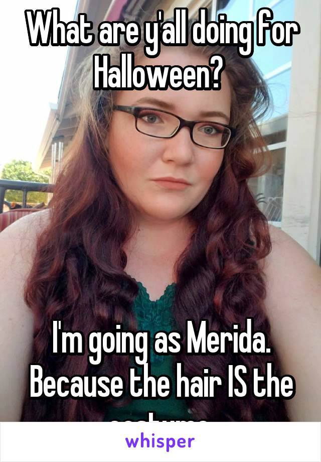 What are y'all doing for Halloween? 





I'm going as Merida. Because the hair IS the costume.