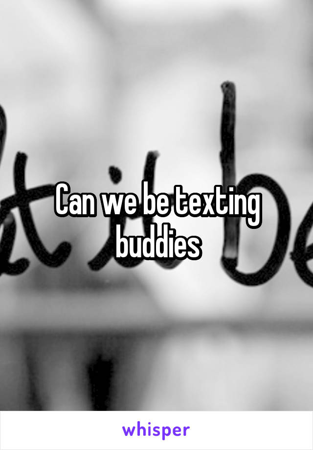 Can we be texting buddies