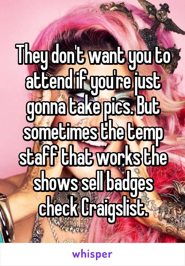 They don't want you to attend if you're just gonna take pics. But sometimes the temp staff that works the shows sell badges check Craigslist.