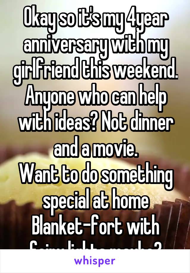 Okay so it's my 4year anniversary with my girlfriend this weekend. Anyone who can help with ideas? Not dinner and a movie.
Want to do something special at home
Blanket-fort with fairy lights maybe?