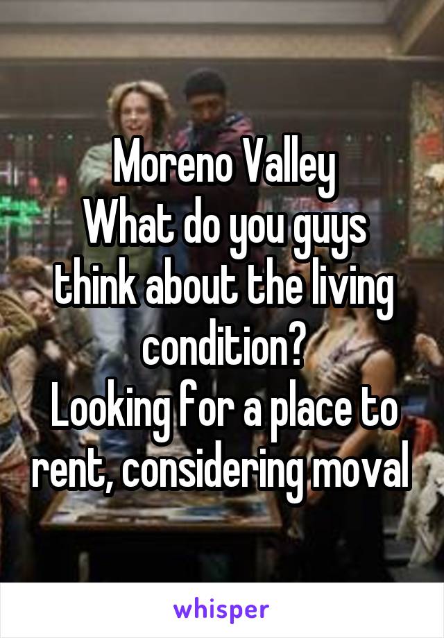 Moreno Valley
What do you guys think about the living condition?
Looking for a place to rent, considering moval 