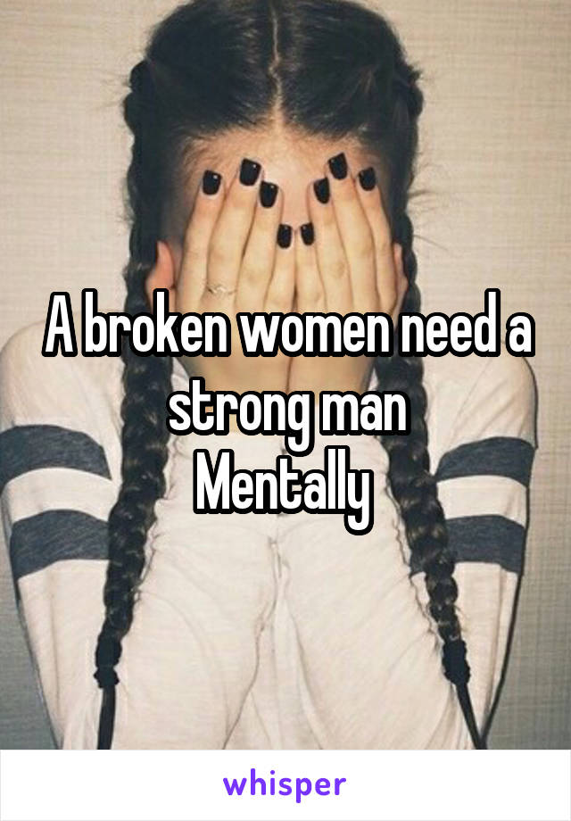 A broken women need a strong man
Mentally 