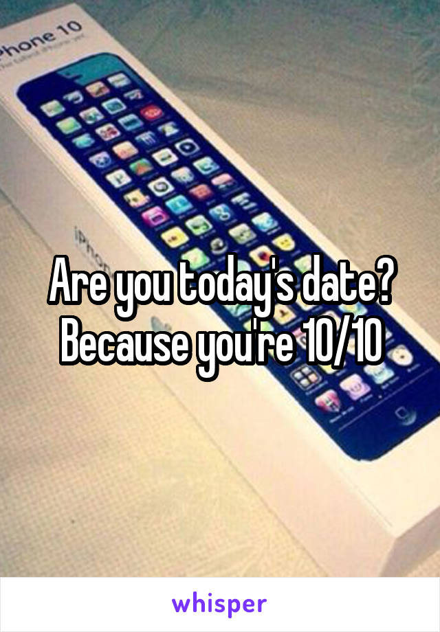 Are you today's date? Because you're 10/10