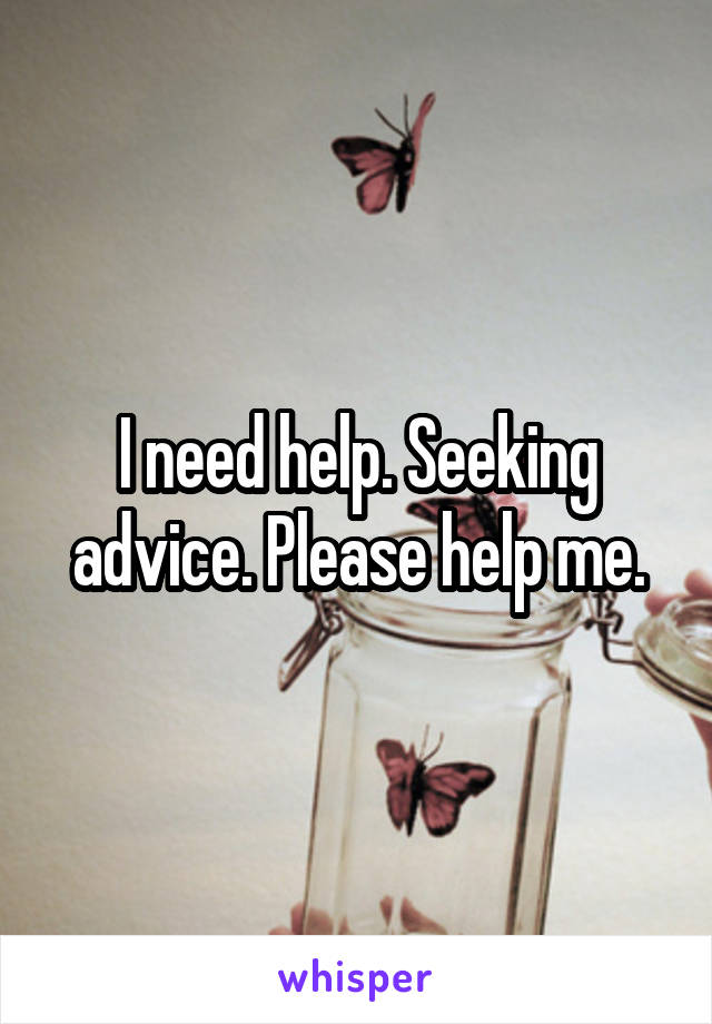 I need help. Seeking advice. Please help me.