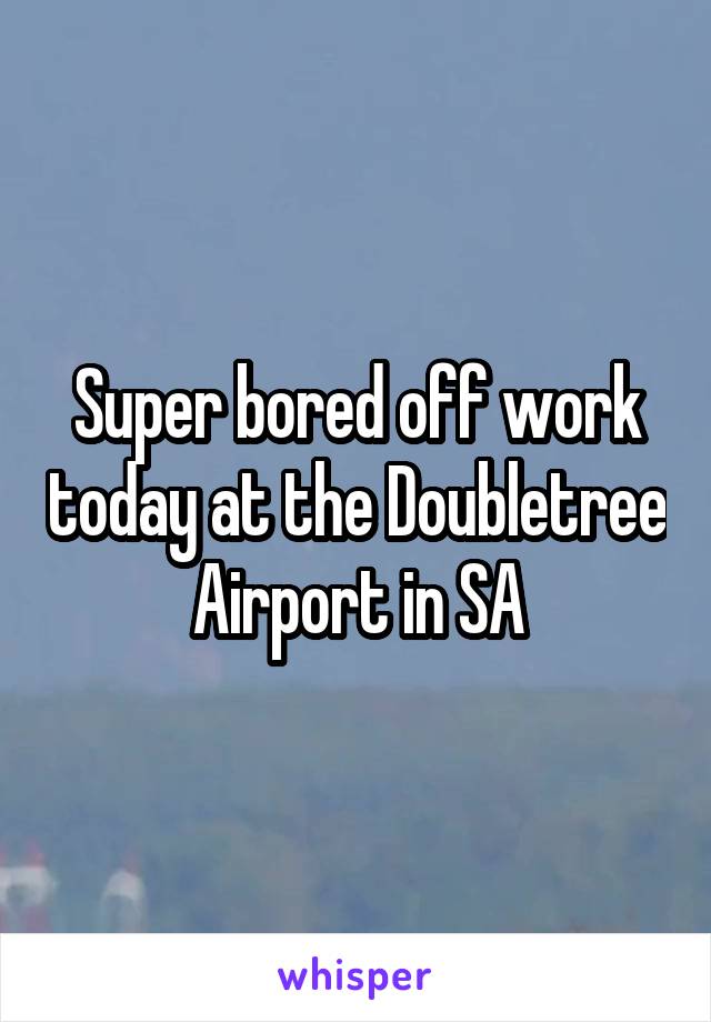 Super bored off work today at the Doubletree Airport in SA