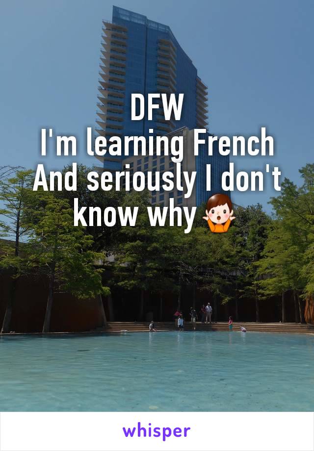 DFW
I'm learning French
And seriously I don't know why🤷‍♂️