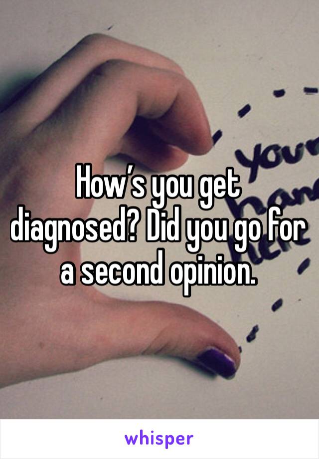 How’s you get diagnosed? Did you go for a second opinion. 