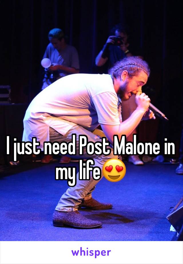 I just need Post Malone in my life😍