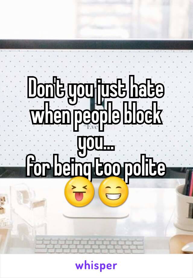 Don't you just hate when people block you...
for being too polite
😝😁