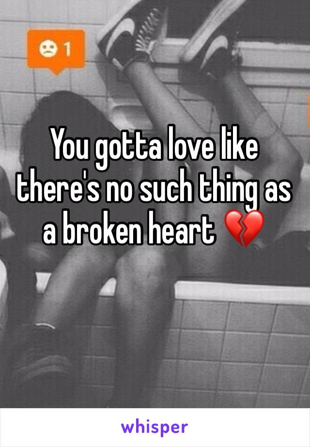 You gotta love like there's no such thing as a broken heart 💔