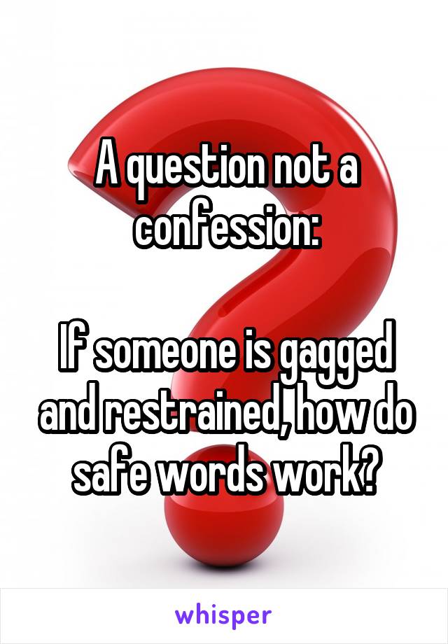 A question not a confession:

If someone is gagged and restrained, how do safe words work?