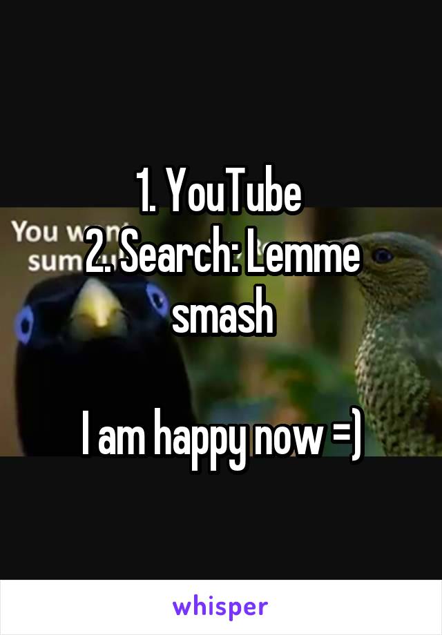 1. YouTube 
2. Search: Lemme smash

I am happy now =)