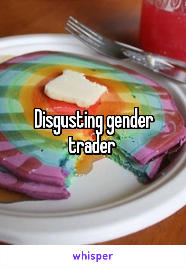Disgusting gender trader 