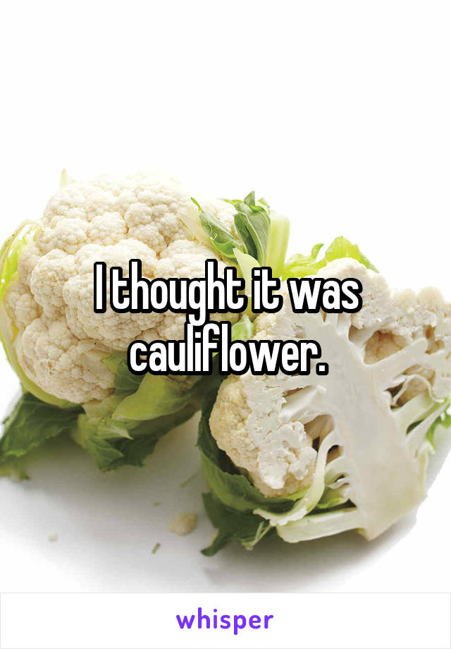 I thought it was cauliflower.