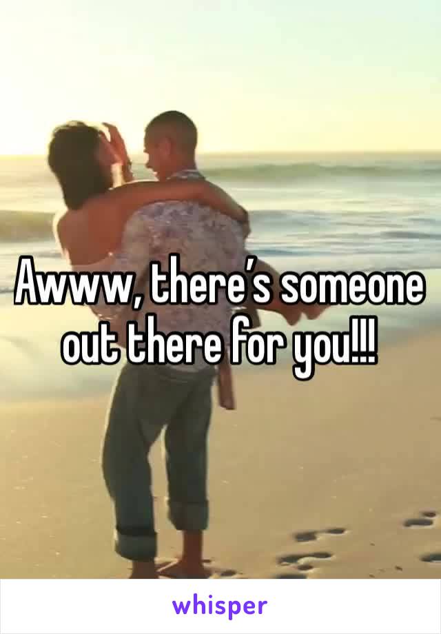 Awww, there’s someone out there for you!!!