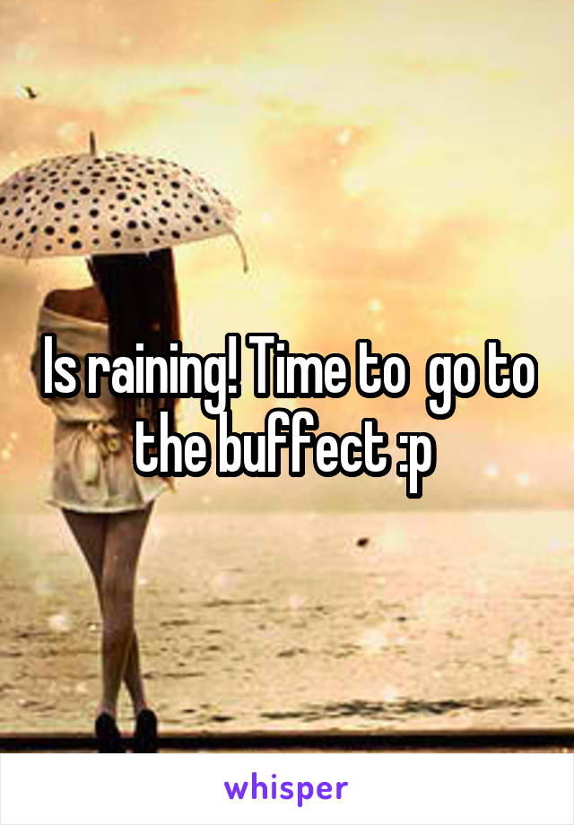 Is raining! Time to  go to the buffect :p 