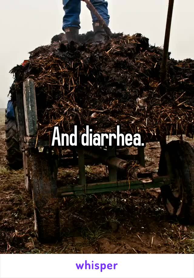 And diarrhea.