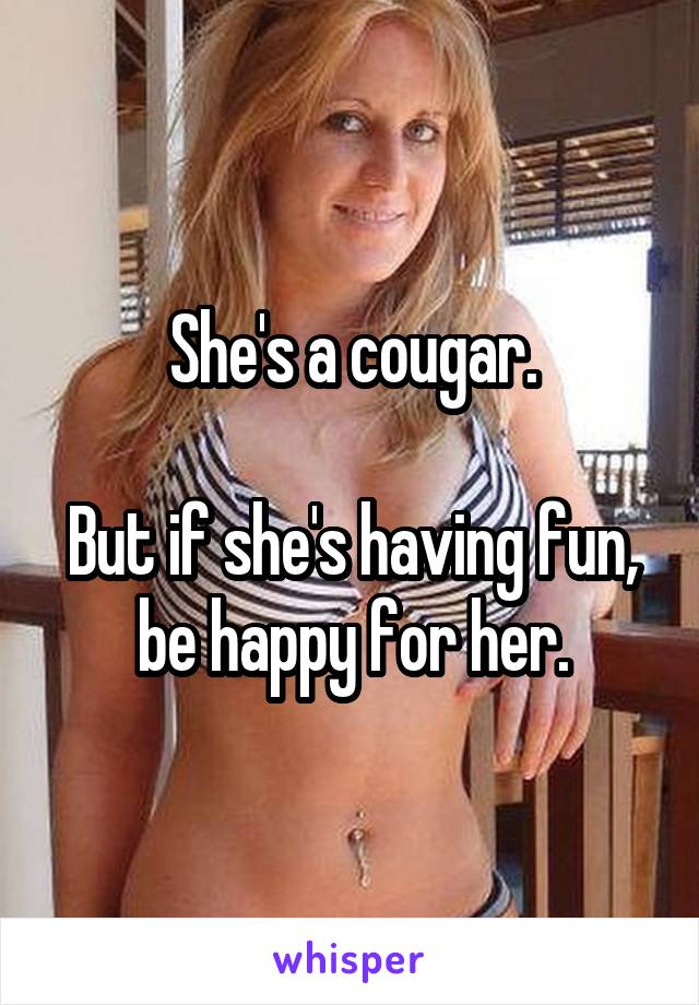 She's a cougar.

But if she's having fun, be happy for her.