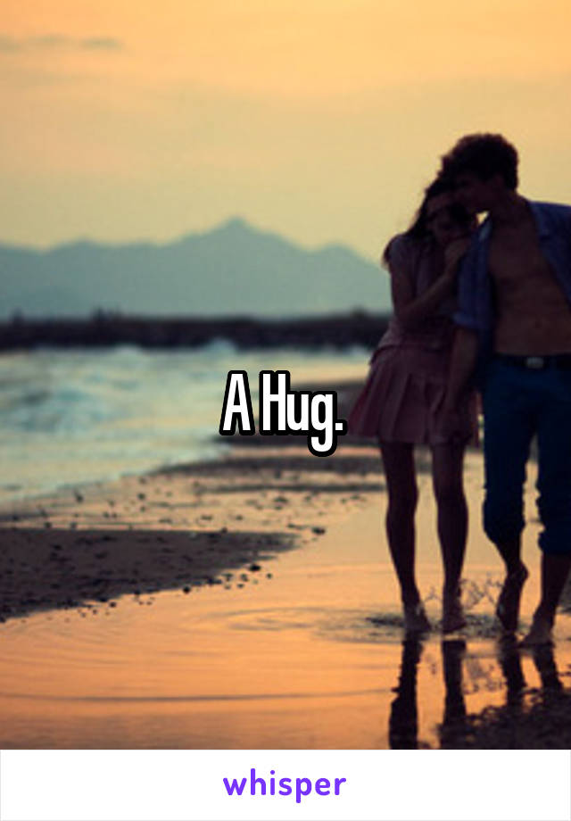 A Hug. 