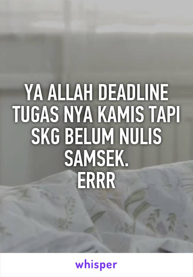 YA ALLAH DEADLINE TUGAS NYA KAMIS TAPI SKG BELUM NULIS SAMSEK.
ERRR