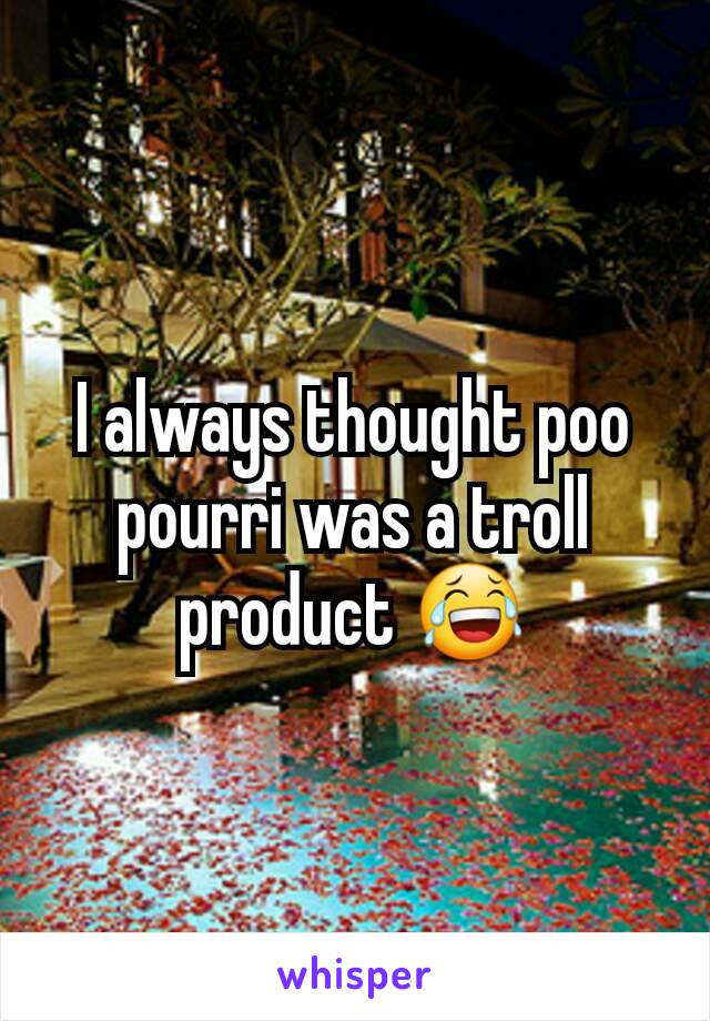 I always thought poo pourri was a troll product 😂