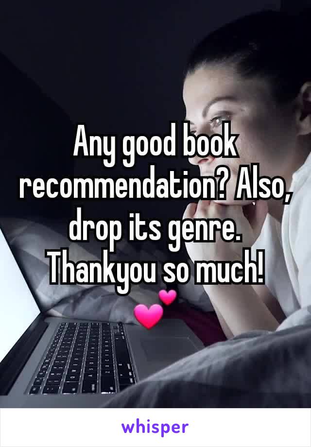 Any good book recommendation? Also, drop its genre. Thankyou so much! 💕